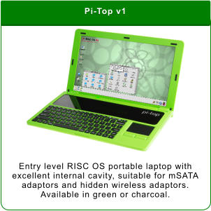 Pi-Top v1 Entry level RISC OS portable laptop with excellent internal cavity, suitable for mSATA adaptors and hidden wireless adaptors. Available in green or charcoal.