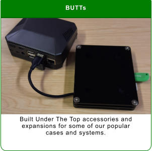 BUTTs Built Under The Top accessories and expansions for some of our popular  cases and systems.